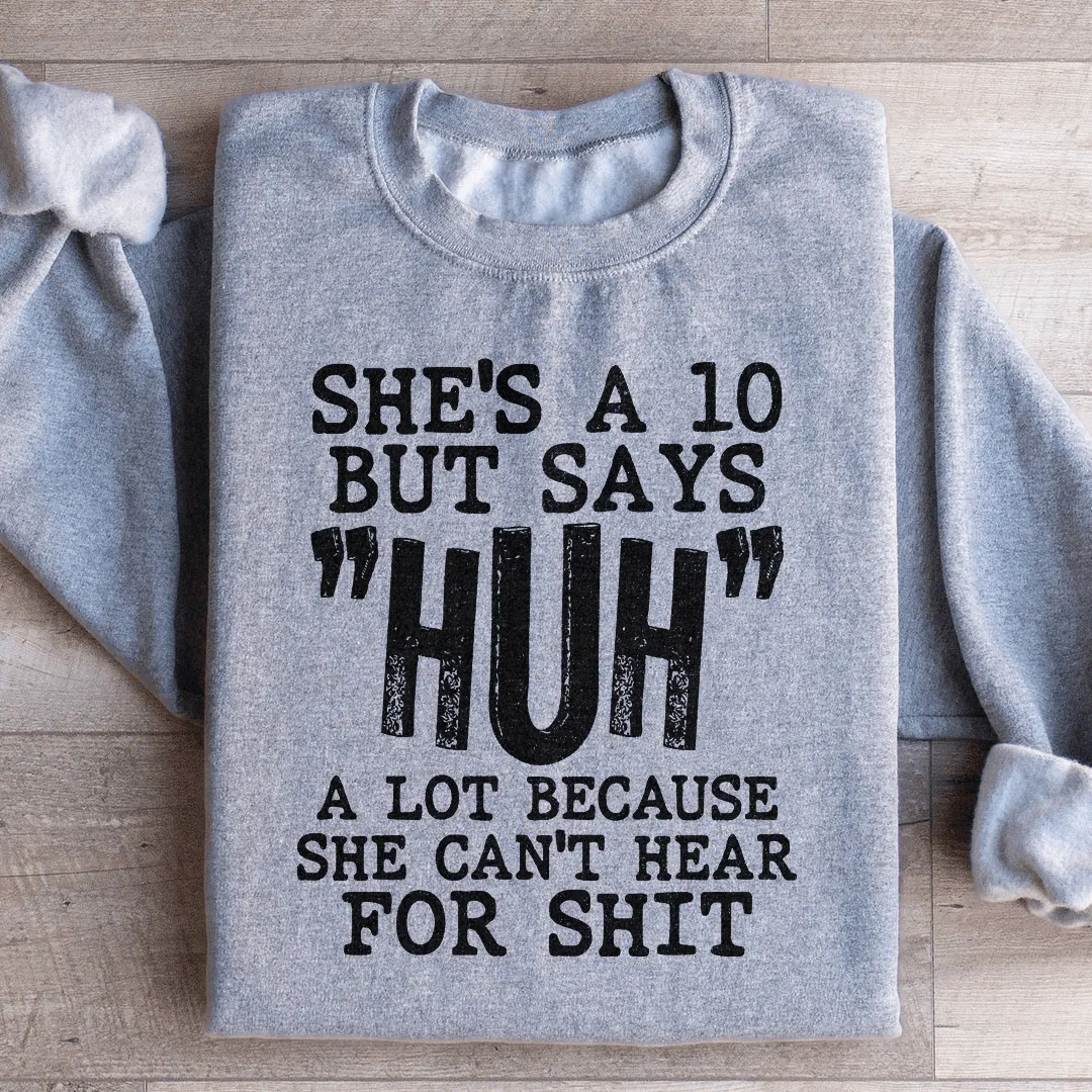 She's A 10 But Says Huh A Lot Because She Can't Hear For Shit Sweatshirt