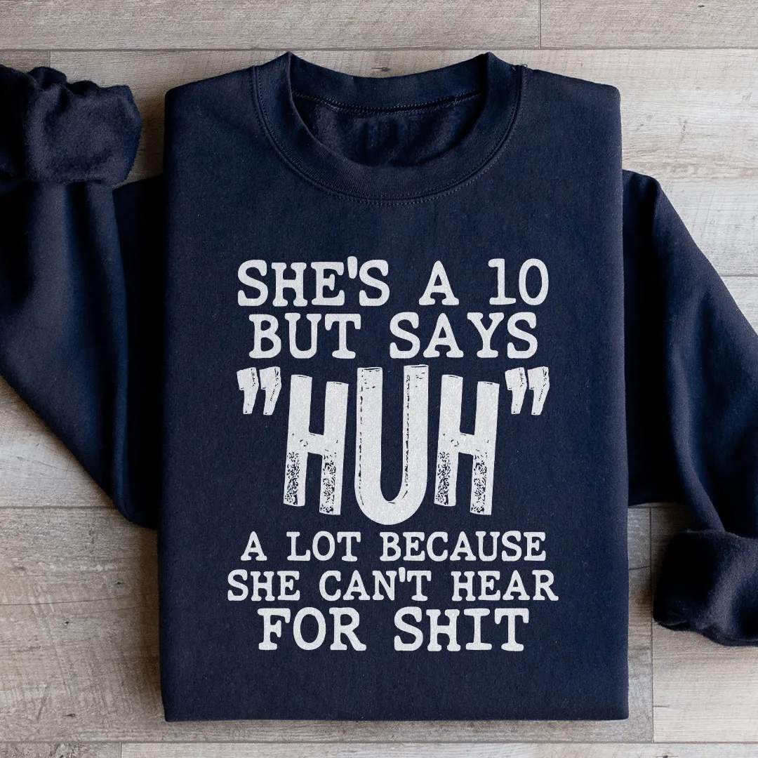 She's A 10 But Says Huh A Lot Because She Can't Hear For Shit Sweatshirt